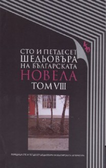 Сто и петдесет шедьовъра на българската новела. Tом VIII - Ivan Vazov, Емилиян Станев, Ивайло Петров, Дико Фучеджиев, Йордан Йовков, Генчо Стоев