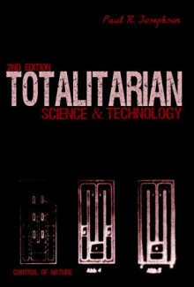 Totalitarian Science and Technology - Paul R. Josephson