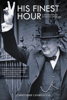 His Finest Hour: A Biography of Winston Churchill - Christopher Catherwood