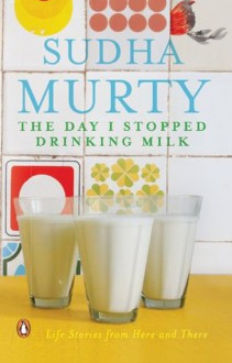 The Day I Stopped Drinking Milk: Life Lessons from Here and There - Sudha Murty