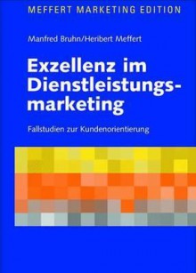 Exzellenz Im Dienstleistungsmarketing: Fallstudien Zur Kundenorientierung - Manfred Bruhn, Heribert Meffert