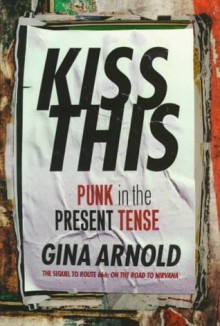 Kiss This: Punk In The Present Tense - Gina Arnold