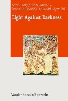 Light Against Darkness: Dualism in Ancient Mediterranean Religion and the Contemporary World - Armin Lange, Eric M. Meyers, Benno Peters, Bennie H. Reynolds III, Randall Styers