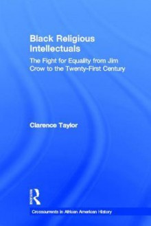 Black Religious Intellectuals: The Fight for Equality from Jim Crow to the Twenty-First Century - Clarence Taylor