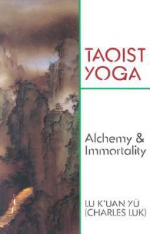 Taoist Yoga: Alchemy & Immortality - Charles Luk, K'Uan Yu Lu