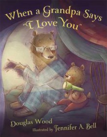 When a Grandpa Says "I Love You" - Douglas Wood, Jennifer A. Bell