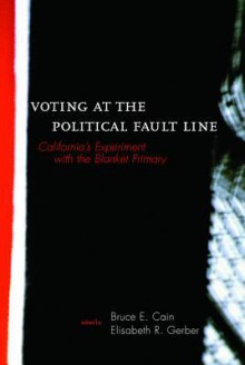 Voting at the Political Fault Line: California's Experiment with the Blanket Primary - Bruce E Cain, Elizabeth R Gerber