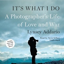 It's What I Do: A Photographer's Life of Love and War - Lynsey Addario, Tavia Gilbert