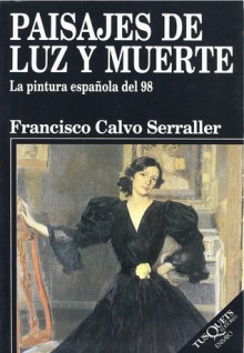 Paisajes de luz y muerte. La pintura española del 98 - Francisco Calvo Serraller