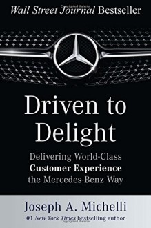 Driven to Delight: Delivering World-Class Customer Experience the Mercedes-Benz Way - Joseph Michelli