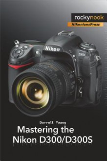 Mastering the Nikon D300/D300s - Darrell Young