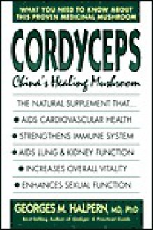 Cordyceps: China's Healing Mushroom - Georges M. Halpern