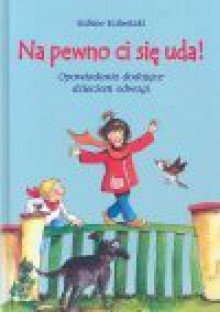 Na pewno ci się uda! : opowiadania dodające dzieciom odwagi - Sabine Kalwitzki