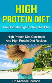 High Protein Diet: The Ultimate High Protein Diet Plan: High Protein Diet Cookbook and High Protein Diet Recipes To Lose Weight Fast, Boost Metabolism, ... Cookbook, High Protein Diet Kindle Book) - Dr. Michael Ericsson, High Protein Books, High Protein Foods and Drinks, High Protein For Women, High Protein Menu, High Protein Guide, High Protein Course, High Protein Free Books