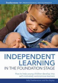 Independent Learning in the Foundation Stage - Ros Bayley, Sally Featherstone