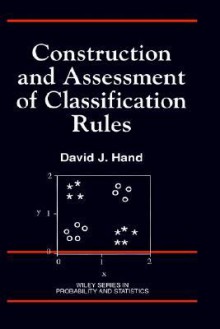 Construction and Assessment of Classification Rules - David J. Hand