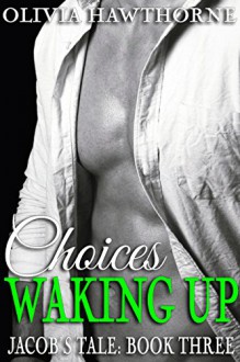 Choices: Waking Up (Jacob's Tale - Book Three) - Olivia Hawthorne