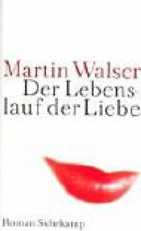 Der Lebenslauf der Liebe - Martin Walser