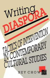 Writing Diaspora: Tactics of Intervention in Contemporary Cultural Studies - Rey Chow