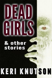 Dead Girls and Other Stories - Keri Knutson