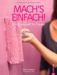 Mach's einfach!: Do-it-yourself für Frauen - Marie Davideau, David Le Glanic, Christine Frauendorf-Mössel