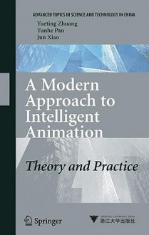 A Modern Approach to Intelligent Animation: Theory and Practice - Yueting Zhuang, Yunhe Pan, Jun Xiao