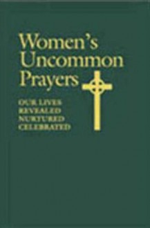 Women's Uncommon Prayers: Our Lives Revealed, Nurtured, Celebrated - Elizabeth Rankin Geitz