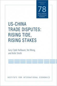 US-China Trade Disputes: Rising Tide, Rising Stakes - Gary Clyde Hufbauer, Yee Wong, Ketki Sheth