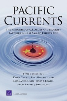 Pacific Currents, the Responses of U.S. Allies and Security Partners in East Asia to China's Rise - Evan S. Medeiros, Keith Crane, Eric Heginbotham, Norman D. Levin