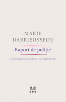 Raport de poliţie: Acuzaţii de plagiat şi alte moduri de a supravehgea literatura - Marie Darrieussecq, Doru Mareș