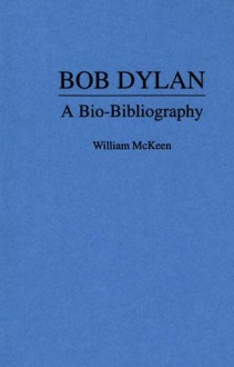 Bob Dylan: A Bio-Bibliography (Popular Culture Bio-Bibliographies) - William McKeen