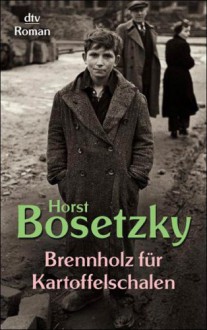 Brennholz für Kartoffelschalen. Roman eines Schlüsselkindes - Horst Bosetzky