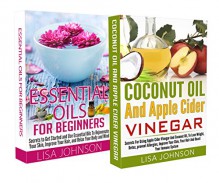 ESSENTIAL OILS FOR BEGINNERS + COCUNUT OIL AND APPLE CIDER VINEGAR BOX-SET#2: Secrets To Lose Weight, Detox, Prevent Allergies, Improve Your Skin, Your ... Immune System (Relax Your Body And Mind) - Lisa Johnson