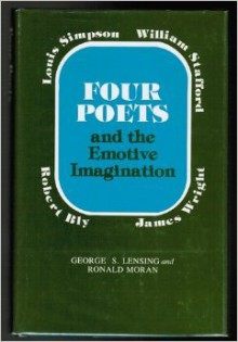 Four Poets and the Emotive Imagination--Robert Bly, James Wright, Louis Simpson, and William Stafford - George S. Lensing, Ronald Moran