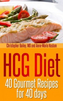 HCG Diet: 40 Gourmet Recipes for 40 Days - Christopher Bailey, Anne-Marie Haslam