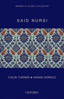 Said Nursi: Makers of Islamic Civilization - Colin Turner, Hasan Horkuc