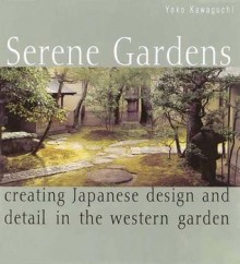 Serene Gardens: Creating Japanese Design and Detail in the Western Garden - Yoko Kawaguchi