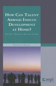 How Can Talent Abroad Induce Development at Home?: Towards a Pragmatic Diaspora Agenda - Yevgeny Kuznetsov