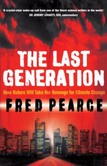 The Last Generation : How Nature Will Take Her Revenge for Man-Made Climate Change - Fred Pearce