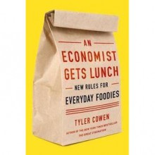 An Economist Gets Lunch: New Rules for Everyday Foodies - Tyler Cowen