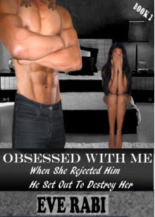 Obsessed With Me - When She Rejected Him, He Set Out to Destroy Her book 2 - Eve Rabi