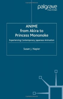 Anime: from Akira to Princess Mononoke, Experiencing Contemporary Japanese Animation - Susan J. Napier