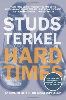 Hard Times: An Oral History of the Great Depression - Studs Terkel