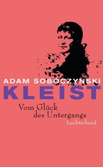 Kleist. Vom Glück des Untergangs (German Edition) - Adam Soboczynski