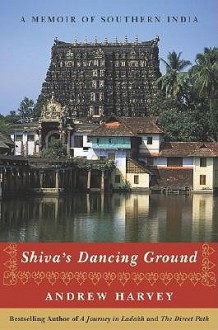 Shiva's Dancing Ground: A Memoir of Southern India - Andrew Harvey