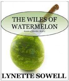 The Wiles of Watermelon (Scents of Murder Mysteries) - Lynette Sowell