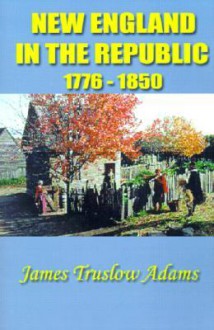 New England in the Republic: 1776-1850 - James Truslow Adams