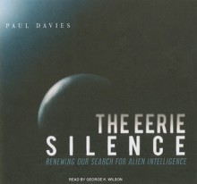 The Eerie Silence: Renewing Our Search for Alien Intelligence - Paul Davies, George K. Wilson