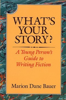 What's Your Story?: A Young Person's Guide to Writing Fiction - Marion Dane Bauer