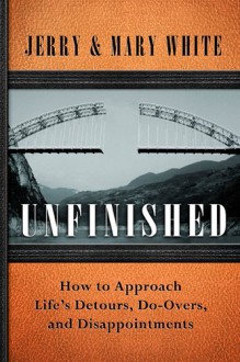 Unfinished: Discovering Hope in the Reality of Life - Jerry White, Mary White